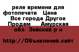 реле времени для фотопечати › Цена ­ 1 000 - Все города Другое » Продам   . Амурская обл.,Зейский р-н